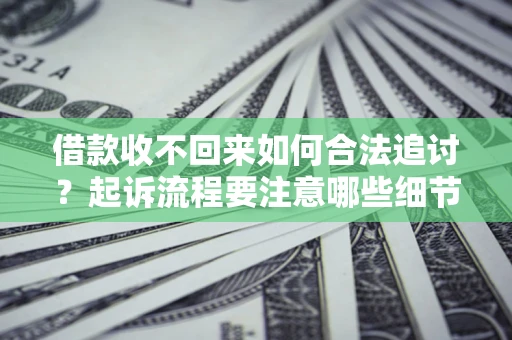 北京借款收不回来如何合法追讨？起诉流程要注意哪些细节？