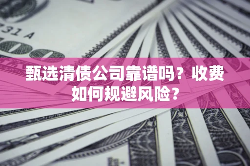 北京甄选清债公司靠谱吗？收费如何规避风险？
