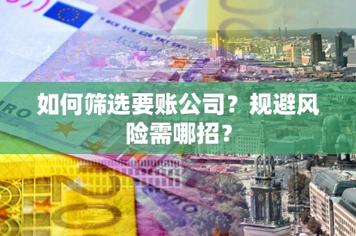北京如何筛选要账公司？规避风险需哪招？