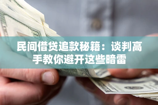 北京民间借贷追款秘籍：谈判高手教你避开这些暗雷