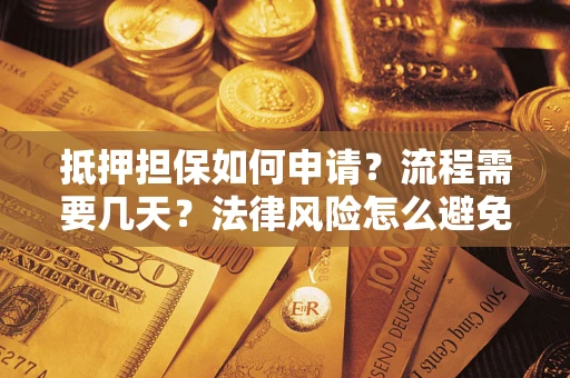 北京抵押担保如何申请？流程需要几天？法律风险怎么避免？避坑指南