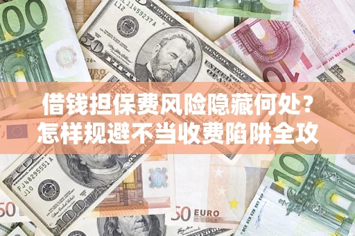 北京借钱担保费风险隐藏何处？怎样规避不当收费陷阱全攻略！