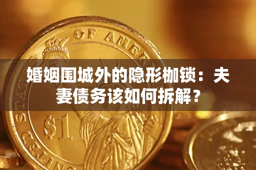 北京婚姻围城外的隐形枷锁：夫妻债务该如何拆解？