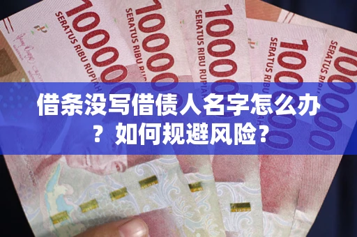 北京借条没写借债人名字怎么办？如何规避风险？