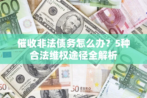 北京催收非法债务怎么办？5种合法维权途径全解析