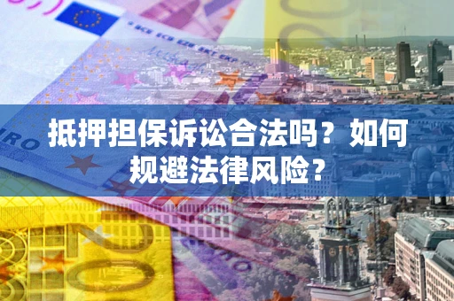 北京抵押担保诉讼合法吗？如何规避法律风险？