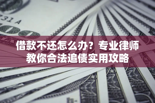 北京借款不还怎么办？专业律师教你合法追债实用攻略