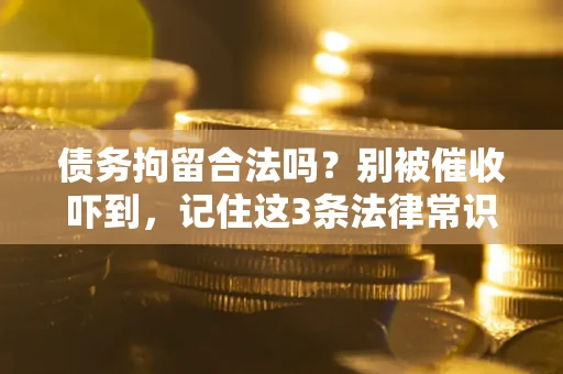 北京债务拘留合法吗?别被催收吓到,记住这3条法律常识 北京债务拘留合法吗?别被催收吓到,记住这3条法律常识