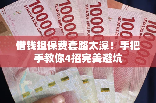 北京借钱担保费套路太深！手把手教你4招完美避坑