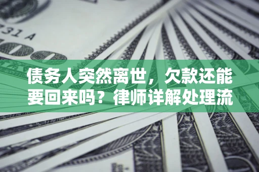 北京债务人突然离世，欠款还能要回来吗？律师详解处理流程