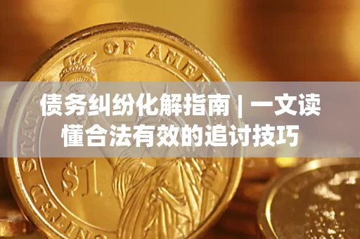 北京债务纠纷化解指南 | 一文读懂合法有效的追讨技巧
