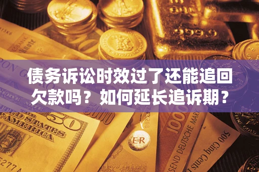 北京债务诉讼时效过了还能追回欠款吗？如何延长追诉期？