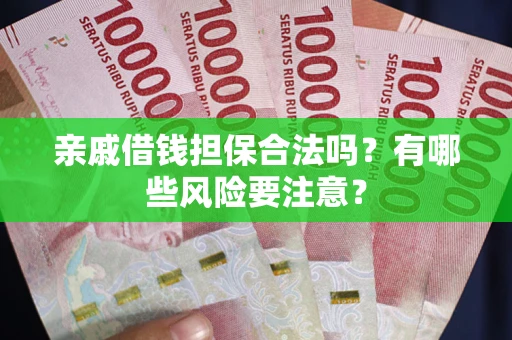 北京亲戚借钱担保合法吗？有哪些风险要注意？