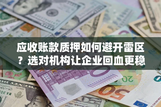 北京应收账款质押如何避开雷区？选对机构让企业回血更稳