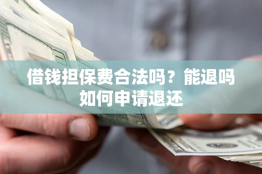 北京借钱担保费合法吗？能退吗如何申请退还