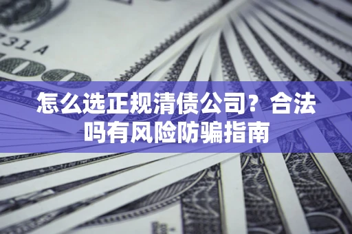 北京怎么选正规清债公司？合法吗有风险防骗指南