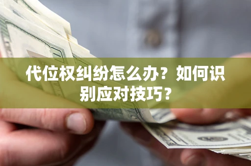 北京代位权纠纷怎么办？如何识别应对技巧？