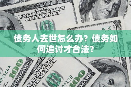 北京债务人去世怎么办？债务如何追讨才合法？