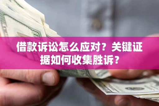 北京借款诉讼怎么应对？关键证据如何收集胜诉？