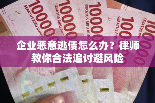 北京企业恶意逃债怎么办？律师教你合法追讨避风险