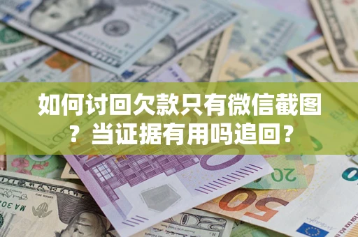 北京如何讨回欠款只有微信截图？当证据有用吗追回？