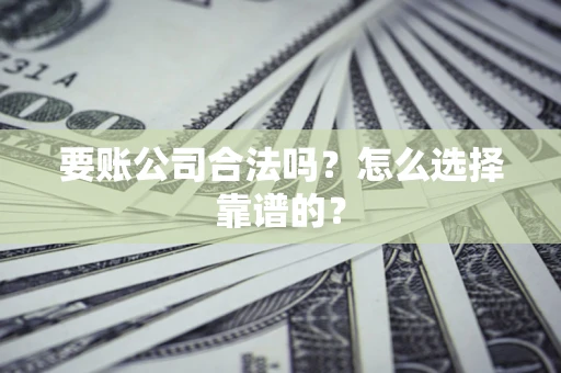 北京要账公司合法吗？怎么选择靠谱的？