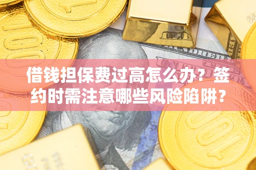 北京借钱担保费过高怎么办？签约时需注意哪些风险陷阱？
