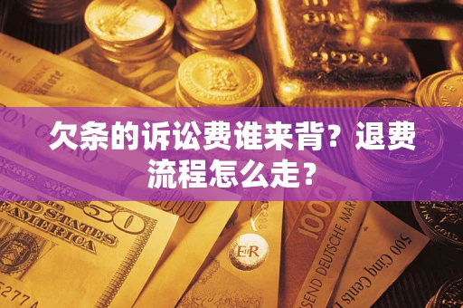 北京欠条的诉讼费谁来背？退费流程怎么走？