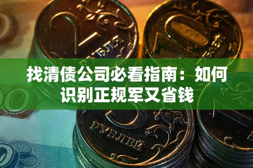 北京找清债公司必看指南：如何识别正规军又省钱