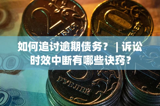 北京如何追讨逾期债务？ | 诉讼时效中断有哪些诀窍？