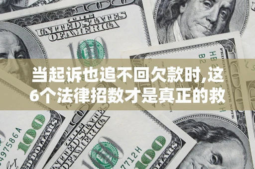 北京当起诉也追不回欠款时,这6个法律招数才是真正的救命稻草