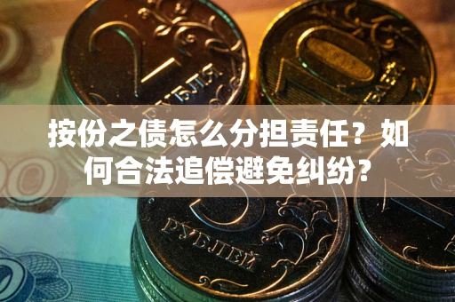 北京按份之债怎么分担责任？如何合法追偿避免纠纷？