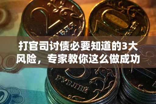 北京打官司讨债必要知道的3大风险，专家教你这么做成功率飙升