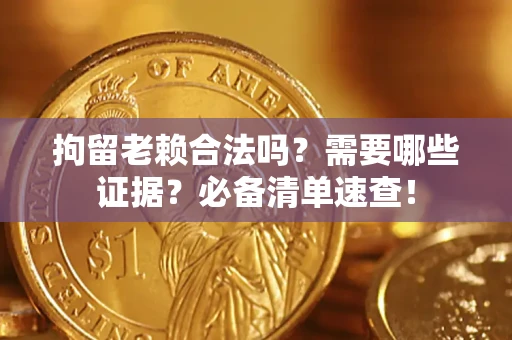 北京拘留老赖合法吗？需要哪些证据？必备清单速查！