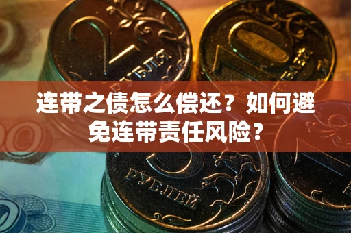 北京连带之债怎么偿还？如何避免连带责任风险？