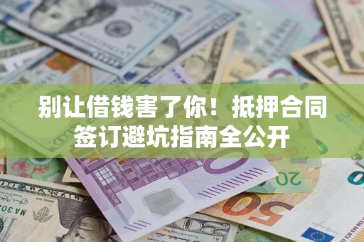 北京别让借钱害了你！抵押合同签订避坑指南全公开