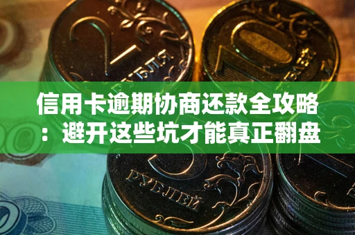 北京信用卡逾期协商还款全攻略：避开这些坑才能真正翻盘